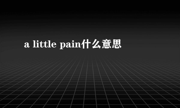 a little pain什么意思
