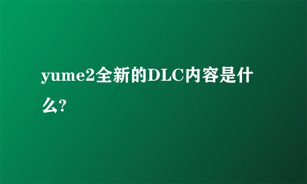 yume2全新的DLC内容是什么?