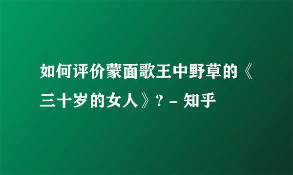 如何评价蒙面歌王中野草的《三十岁的女人》? - 知乎