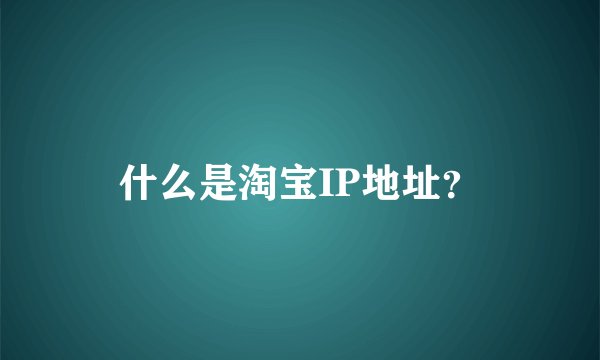 什么是淘宝IP地址？