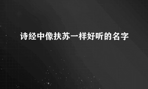 诗经中像扶苏一样好听的名字