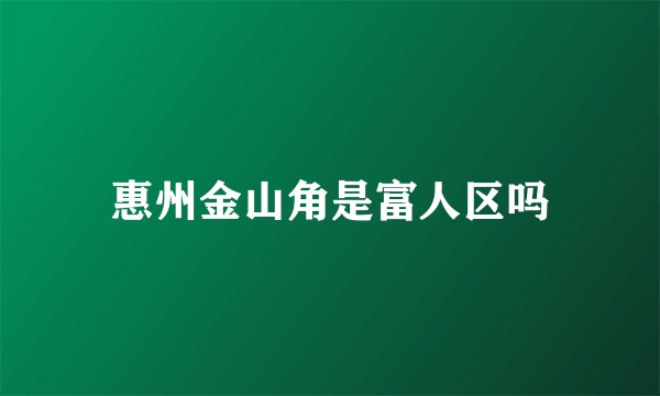 惠州金山角是富人区吗