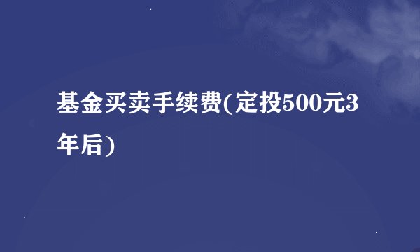 基金买卖手续费(定投500元3年后)