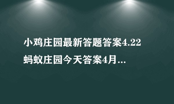 小鸡庄园最新答题答案4.22 蚂蚁庄园今天答案4月22日更新
