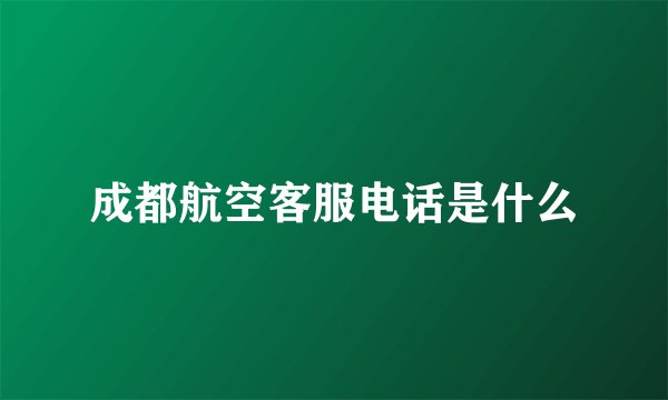 成都航空客服电话是什么