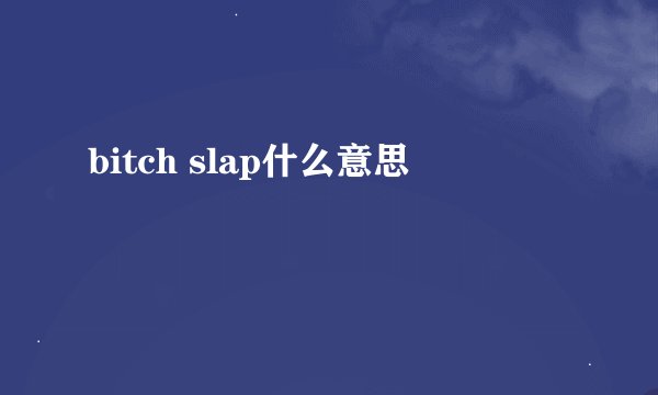 bitch slap什么意思