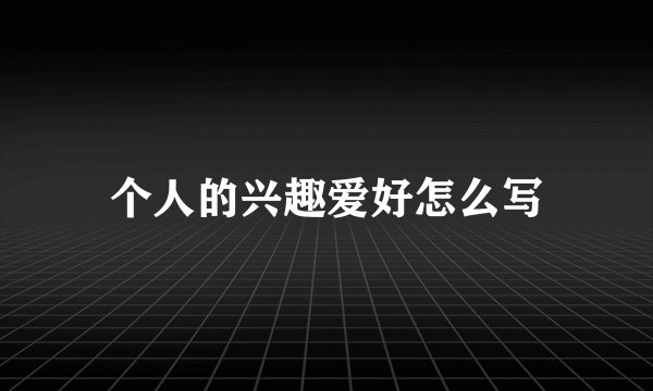 个人的兴趣爱好怎么写