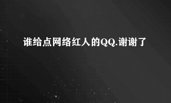 谁给点网络红人的QQ.谢谢了