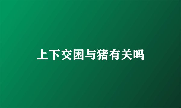 上下交困与猪有关吗