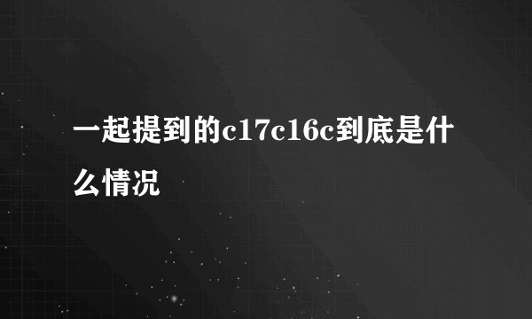 一起提到的c17c16c到底是什么情况