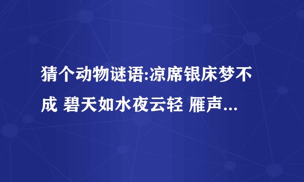 猜个动物谜语:凉席银床梦不成 碧天如水夜云轻 雁声远过潇湘去 十二楼中月自明
