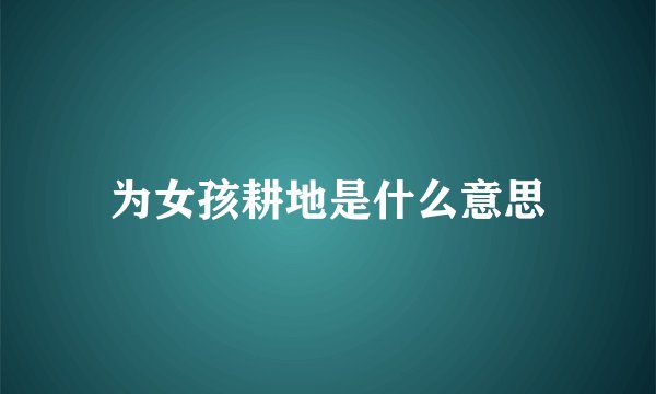 为女孩耕地是什么意思
