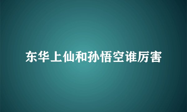 东华上仙和孙悟空谁厉害