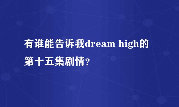 有谁能告诉我dream high的第十五集剧情？