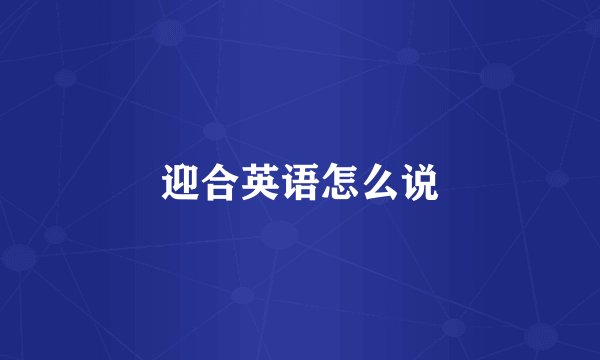 迎合英语怎么说