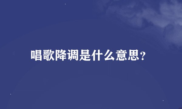唱歌降调是什么意思？