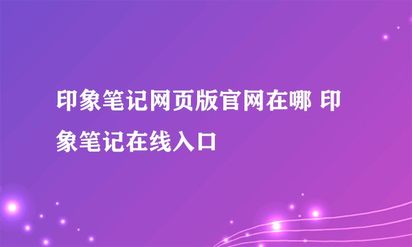 印象笔记网页版官网在哪 印象笔记在线入口