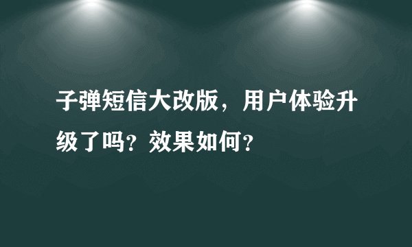 子弹短信大改版，用户体验升级了吗？效果如何？