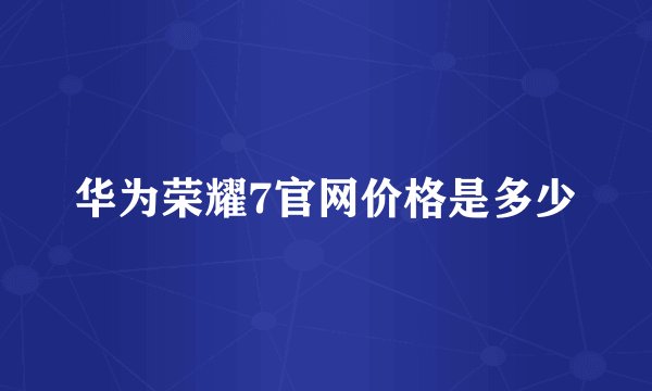 华为荣耀7官网价格是多少