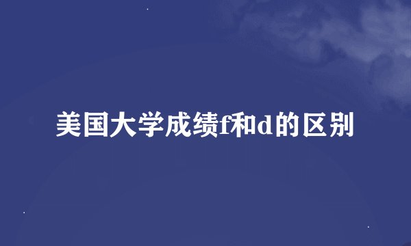 美国大学成绩f和d的区别