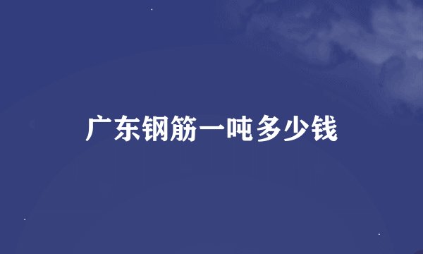 广东钢筋一吨多少钱