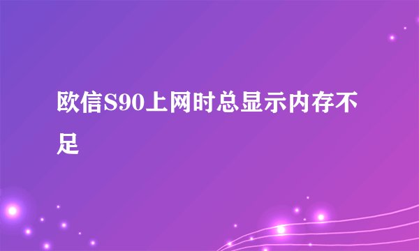 欧信S90上网时总显示内存不足