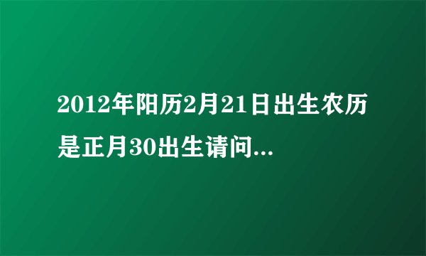 2012年阳历2月21日出生农历是正月30出生请问是什么星座