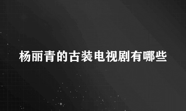 杨丽青的古装电视剧有哪些