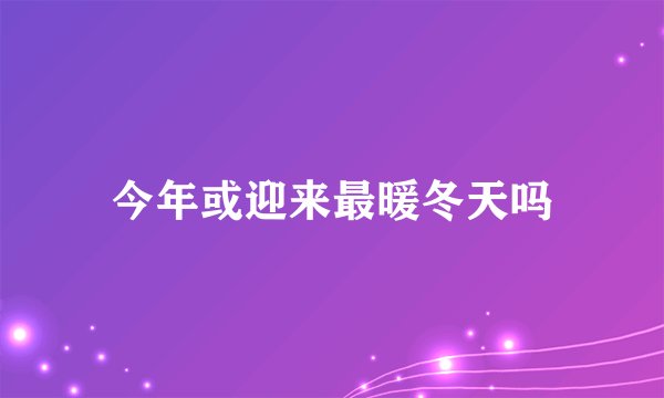 今年或迎来最暖冬天吗