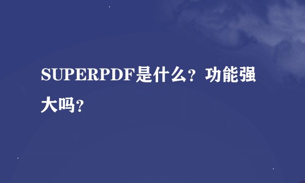 SUPERPDF是什么？功能强大吗？