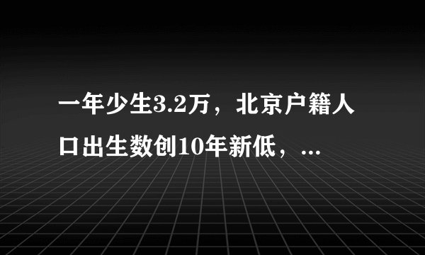一年少生3.2万，北京户籍人口出生数创10年新低，三大原因曝光！