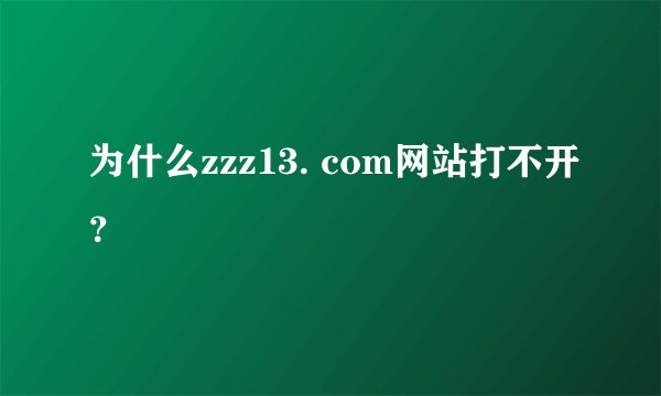为什么zzz13. com网站打不开？