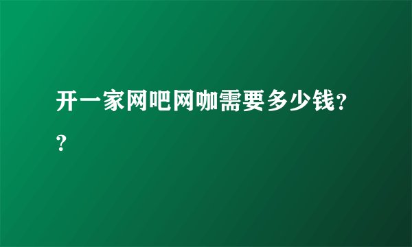 开一家网吧网咖需要多少钱？？
