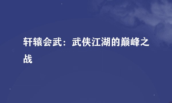 轩辕会武：武侠江湖的巅峰之战