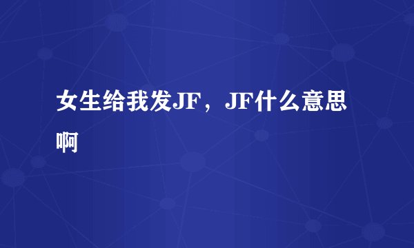 女生给我发JF，JF什么意思啊