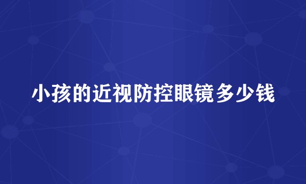 小孩的近视防控眼镜多少钱