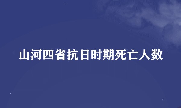 山河四省抗日时期死亡人数