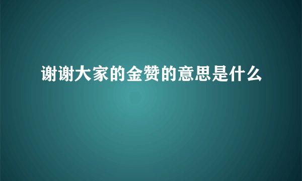 谢谢大家的金赞的意思是什么