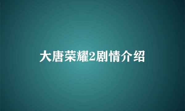 大唐荣耀2剧情介绍