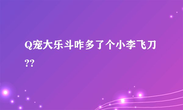 Q宠大乐斗咋多了个小李飞刀??