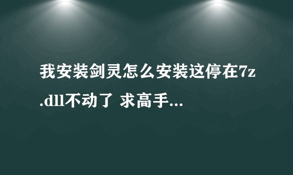 我安装剑灵怎么安装这停在7z.dll不动了 求高手解答 谢谢