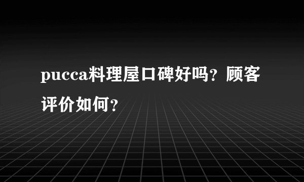 pucca料理屋口碑好吗？顾客评价如何？