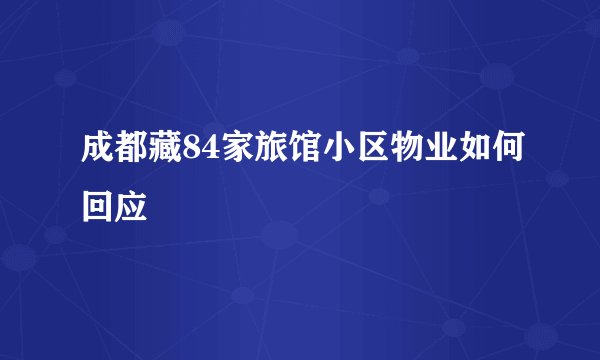 成都藏84家旅馆小区物业如何回应