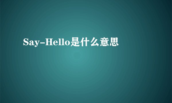 Say-Hello是什么意思