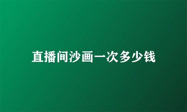 直播间沙画一次多少钱