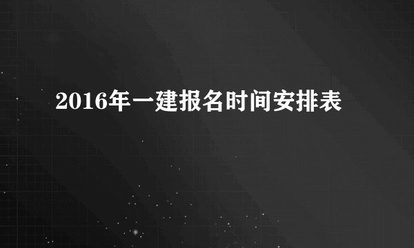 2016年一建报名时间安排表
