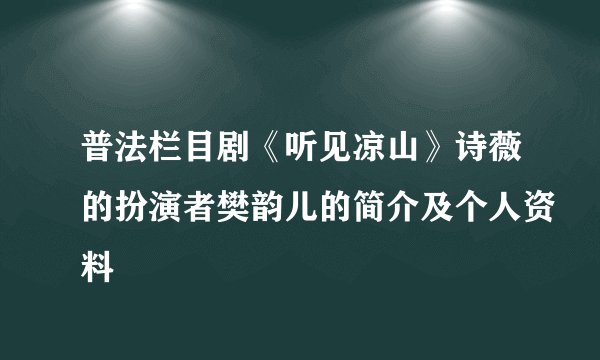 普法栏目剧《听见凉山》诗薇的扮演者樊韵儿的简介及个人资料