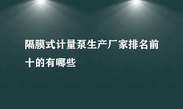 隔膜式计量泵生产厂家排名前十的有哪些