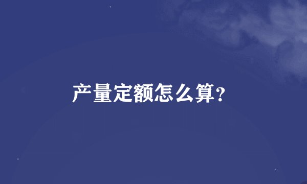 产量定额怎么算？