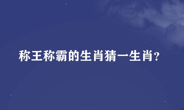 称王称霸的生肖猜一生肖？